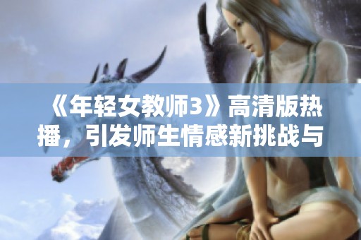 《年輕女教師3》高清版熱播，引發(fā)師生情感新挑戰(zhàn)與思考
