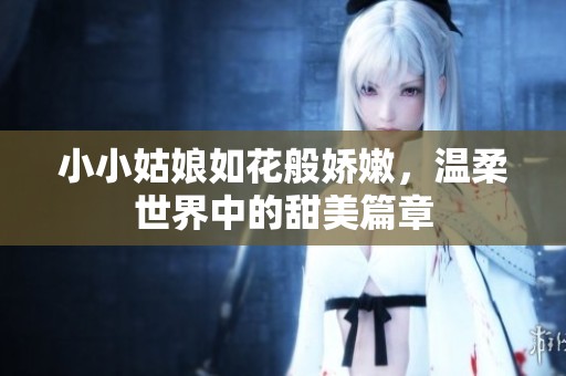 小小姑娘如花般嬌嫩，溫柔世界中的甜美篇章