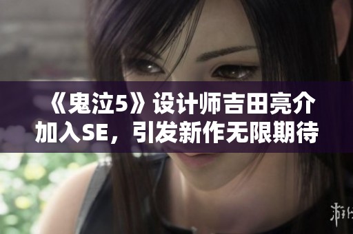 《鬼泣5》設(shè)計師吉田亮介加入SE，引發(fā)新作無限期待與想象