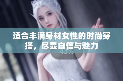 適合豐滿身材女性的時(shí)尚穿搭，盡顯自信與魅力