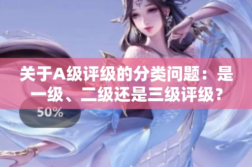 關于A級評級的分類問題：是一級、二級還是三級評級？