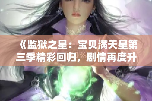 《監(jiān)獄之星：寶貝滿天星第三季精彩回歸，劇情再度升級》