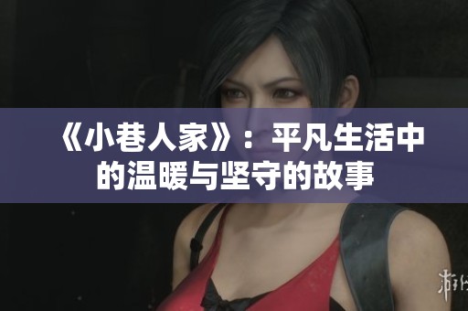 《小巷人家》：平凡生活中的溫暖與堅守的故事