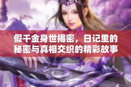 假千金身世揭密，日記里的秘密與真相交織的精彩故事
