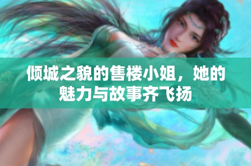 傾城之貌的售樓小姐，她的魅力與故事齊飛揚(yáng)