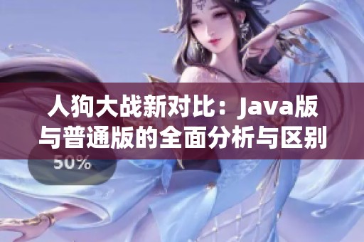 人狗大戰(zhàn)新對比：Java版與普通版的全面分析與區(qū)別
