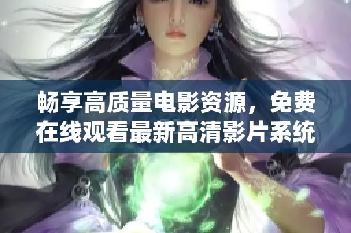 暢享高質(zhì)量電影資源，免費在線觀看最新高清影片系統(tǒng)