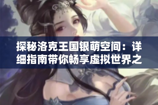 探秘洛克王國(guó)銀萌空間：詳細(xì)指南帶你暢享虛擬世界之旅