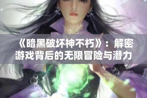 《暗黑破壞神不朽》：解密游戲背后的無限冒險與潛力