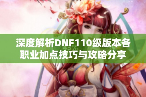 深度解析DNF110級版本各職業(yè)加點(diǎn)技巧與攻略分享