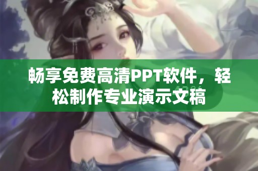 暢享免費高清PPT軟件，輕松制作專業(yè)演示文稿