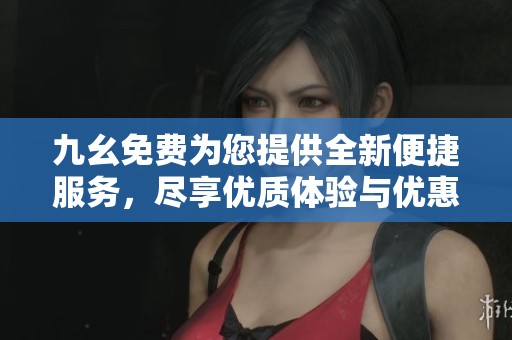 九幺免費(fèi)為您提供全新便捷服務(wù)，盡享優(yōu)質(zhì)體驗(yàn)與優(yōu)惠活動