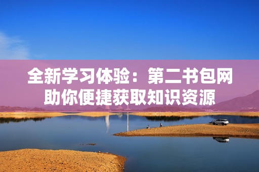 全新學(xué)習(xí)體驗(yàn)：第二書包網(wǎng)助你便捷獲取知識資源