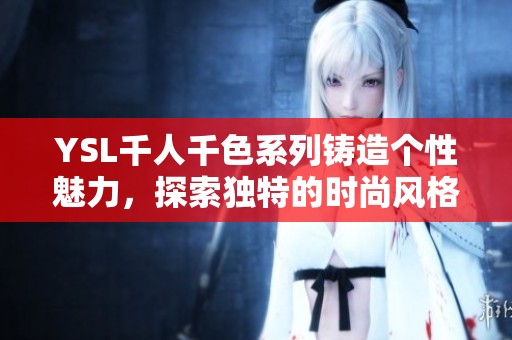 YSL千人千色系列鑄造個性魅力，探索獨(dú)特的時尚風(fēng)格與色彩之旅