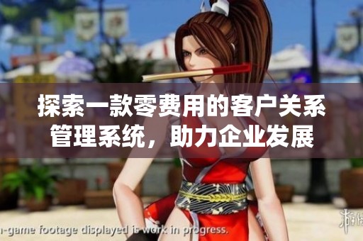 探索一款零費用的客戶關(guān)系管理系統(tǒng)，助力企業(yè)發(fā)展