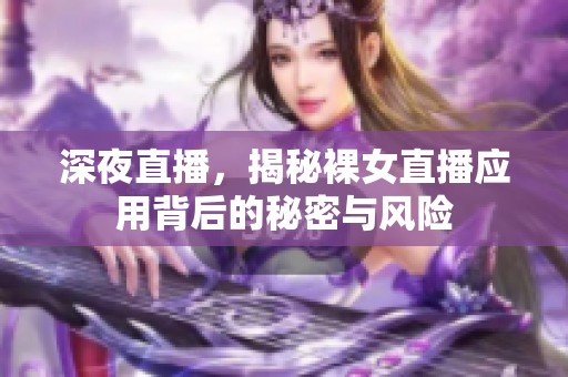 深夜直播，揭秘裸女直播應(yīng)用背后的秘密與風(fēng)險