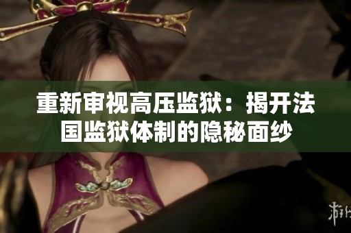 重新審視高壓監(jiān)獄：揭開法國監(jiān)獄體制的隱秘面紗