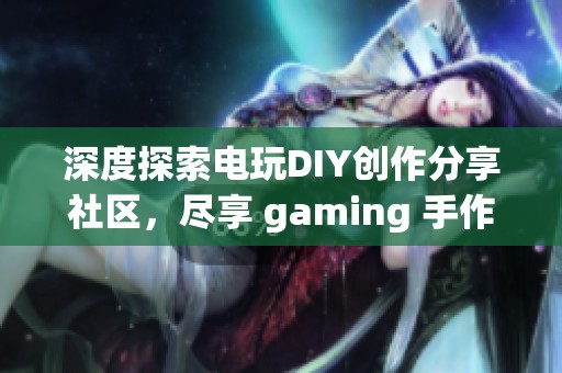 深度探索電玩DIY創(chuàng)作分享社區(qū)，盡享 gaming 手作樂(lè)趣