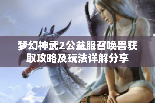 夢幻神武2公益服召喚獸獲取攻略及玩法詳解分享