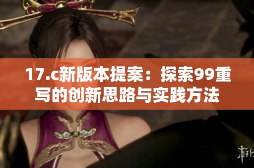 17.c新版本提案：探索99重寫的創(chuàng)新思路與實踐方法