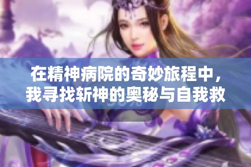 在精神病院的奇妙旅程中，我尋找斬神的奧秘與自我救贖