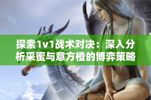 探索1v1戰(zhàn)術(shù)對決：深入分析采蜜與意方橙的博弈策略