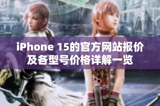 iPhone 15的官方網(wǎng)站報(bào)價(jià)及各型號(hào)價(jià)格詳解一覽