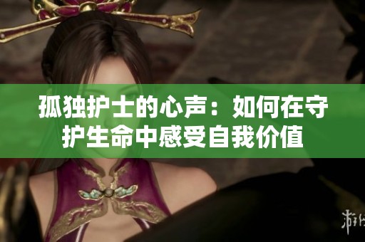 孤獨護士的心聲：如何在守護生命中感受自我價值