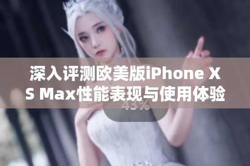 深入評測歐美版iPhone XS Max性能表現(xiàn)與使用體驗