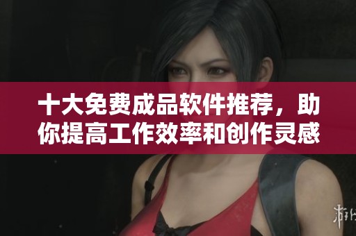 十大免費(fèi)成品軟件推薦，助你提高工作效率和創(chuàng)作靈感