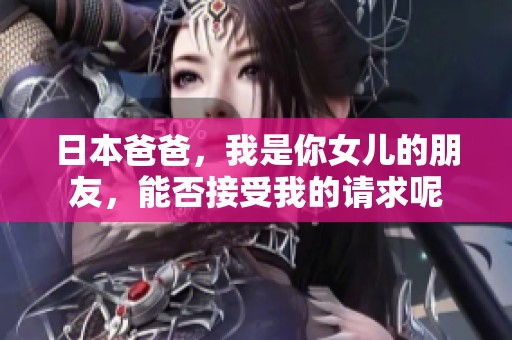 日本爸爸，我是你女兒的朋友，能否接受我的請求呢