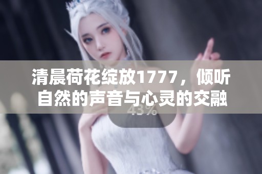 清晨荷花綻放1777，傾聽(tīng)自然的聲音與心靈的交融