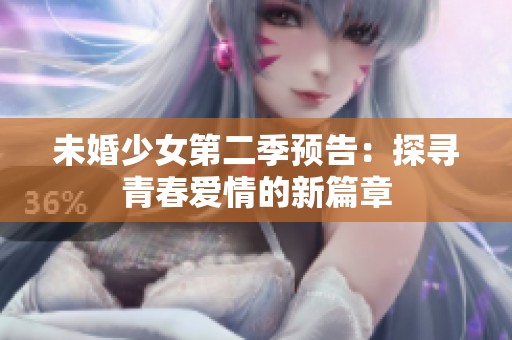 未婚少女第二季預(yù)告：探尋青春愛情的新篇章