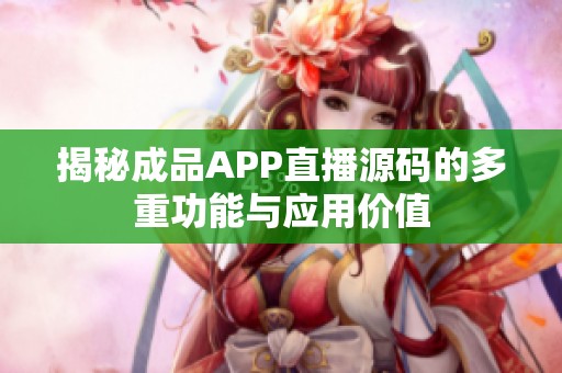 揭秘成品APP直播源碼的多重功能與應(yīng)用價值