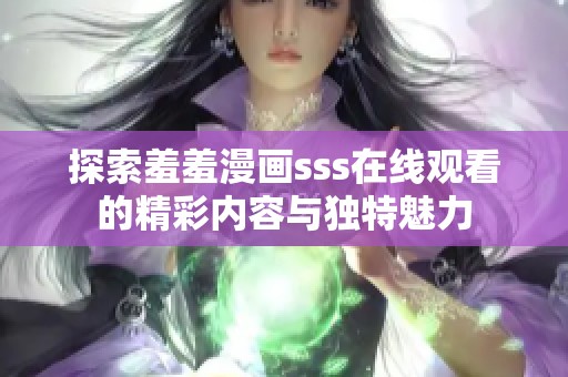 探索羞羞漫畫sss在線觀看的精彩內(nèi)容與獨(dú)特魅力