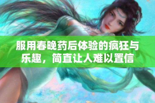 服用春晚藥后體驗(yàn)的瘋狂與樂趣，簡直讓人難以置信