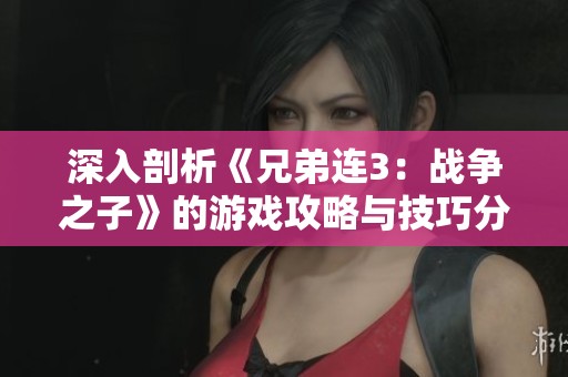 深入剖析《兄弟連3：戰(zhàn)爭之子》的游戲攻略與技巧分享