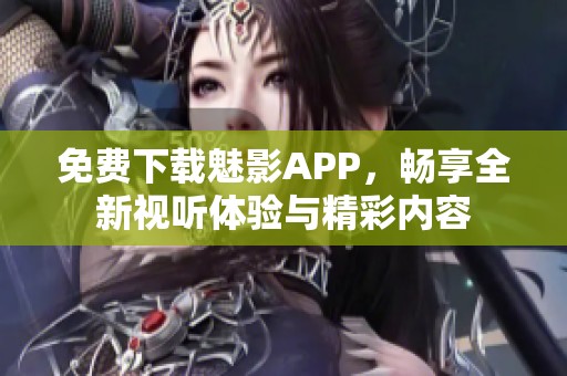 免費下載魅影APP，暢享全新視聽體驗與精彩內(nèi)容