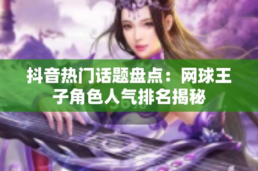 抖音熱門話題盤點：網(wǎng)球王子角色人氣排名揭秘