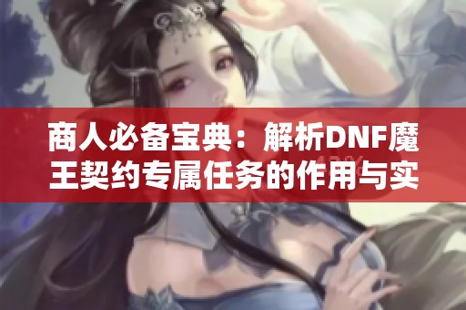 商人必備寶典：解析DNF魔王契約專屬任務(wù)的作用與實(shí)戰(zhàn)技巧