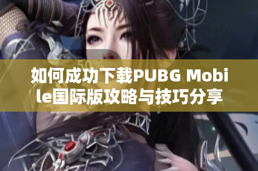 如何成功下載PUBG Mobile國際版攻略與技巧分享