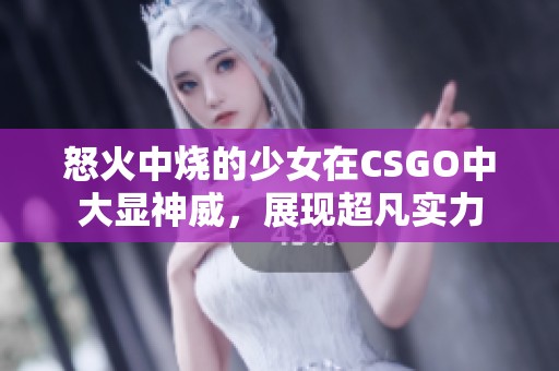 怒火中燒的少女在CSGO中大顯神威，展現(xiàn)超凡實力