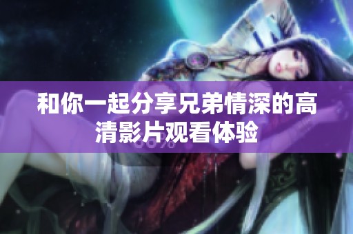 和你一起分享兄弟情深的高清影片觀看體驗(yàn)