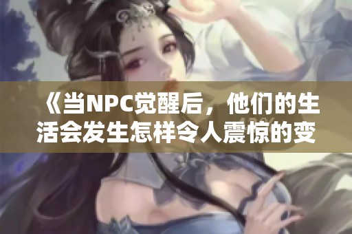 《當(dāng)NPC覺醒后，他們的生活會(huì)發(fā)生怎樣令人震驚的變化》