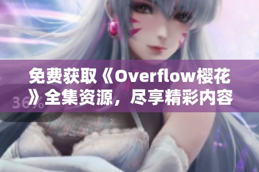 免費獲取《Overflow櫻花》全集資源，盡享精彩內(nèi)容探秘！