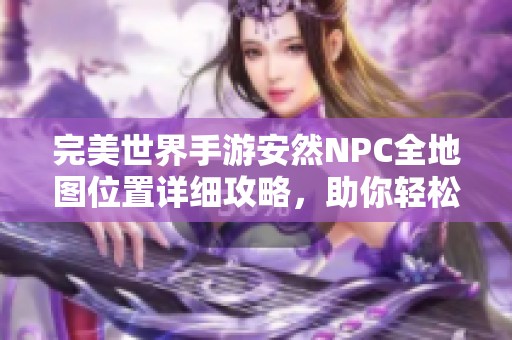 完美世界手游安然NPC全地圖位置詳細(xì)攻略，助你輕松尋找