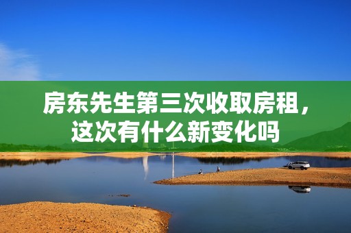房東先生第三次收取房租，這次有什么新變化嗎