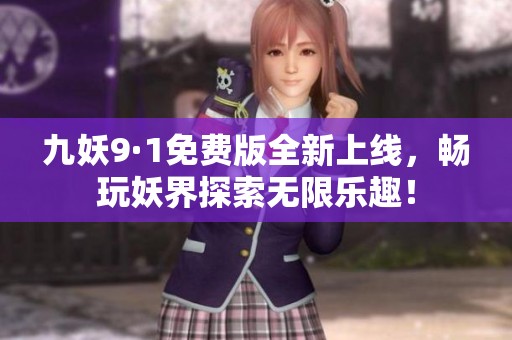 九妖9·1免費版全新上線，暢玩妖界探索無限樂趣！