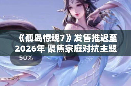 《孤島驚魂7》發(fā)售推遲至2026年 聚焦家庭對抗主題引發(fā)期待