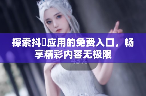 探索抖抈應(yīng)用的免費(fèi)入口，暢享精彩內(nèi)容無(wú)極限